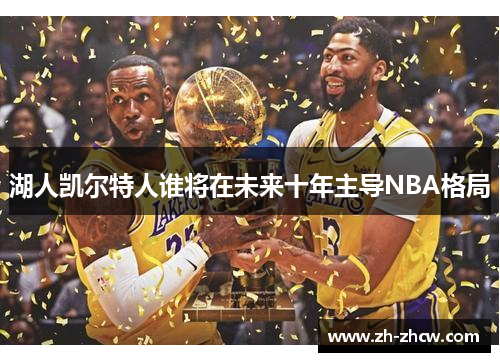 湖人凯尔特人谁将在未来十年主导NBA格局