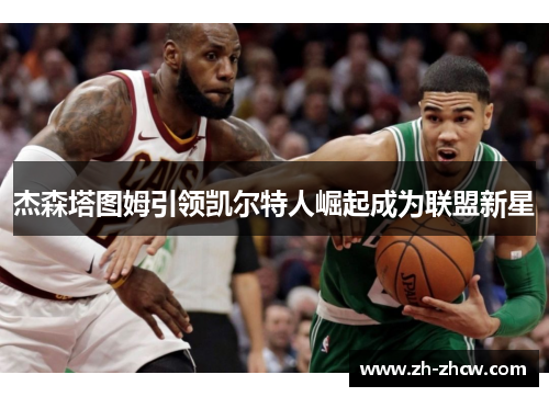杰森塔图姆引领凯尔特人崛起成为联盟新星