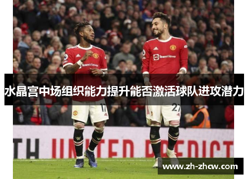 水晶宫中场组织能力提升能否激活球队进攻潜力